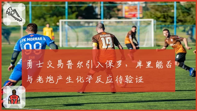 勇士交易普尔引入保罗，库里能否与老炮产生化学反应待验证