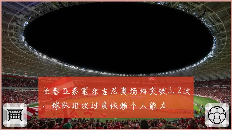 长春亚泰塞尔吉尼奥场均突破3.2次,球队进攻过度依赖个人能力