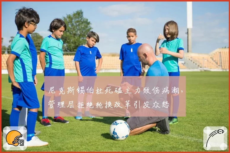 尼克斯锡伯杜死磕主力致伤病潮，管理层拒绝轮换改革引发众怒