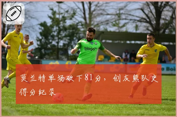莫兰特单场砍下81分，创灰熊队史得分纪录