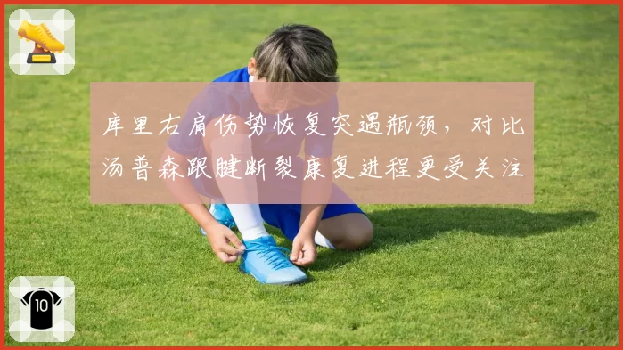 库里右肩伤势恢复突遇瓶颈，对比汤普森跟腱断裂康复进程更受关注