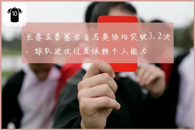 长春亚泰塞尔吉尼奥场均突破3.2次，球队进攻过度依赖个人能力