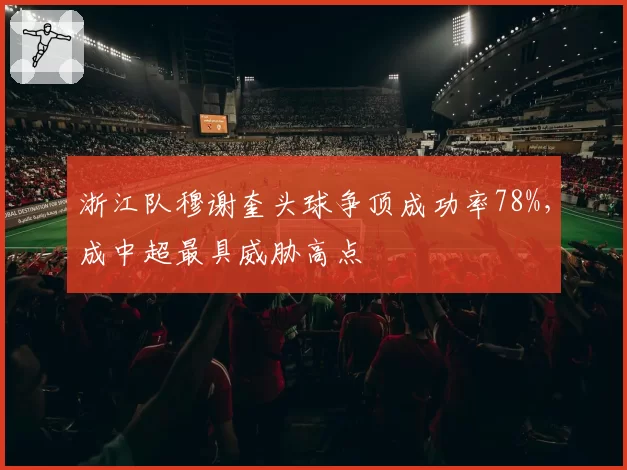 浙江队穆谢奎头球争顶成功率78%，成中超最具威胁高点