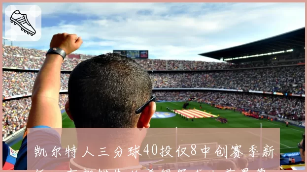 凯尔特人三分球40投仅8中创赛季新低,布朗错失绝杀绿军东决前景蒙阴影?