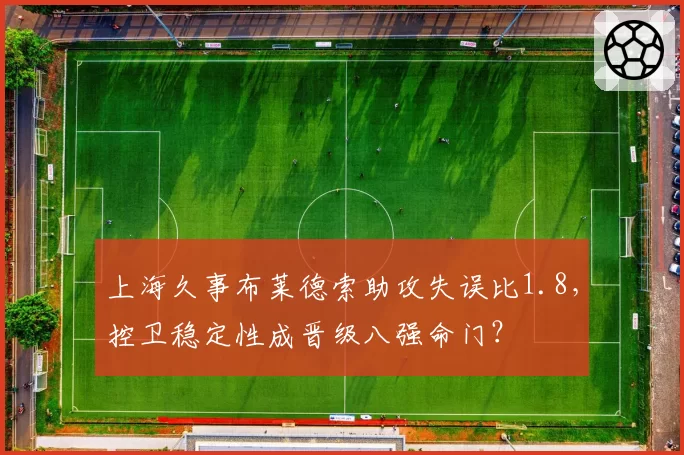 上海久事布莱德索助攻失误比1.8，控卫稳定性成晋级八强命门？