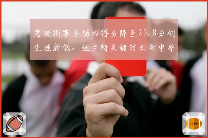 詹姆斯赛季场均得分降至23.8分创生涯新低，杜兰特关键时刻命中率52%形成鲜明对比