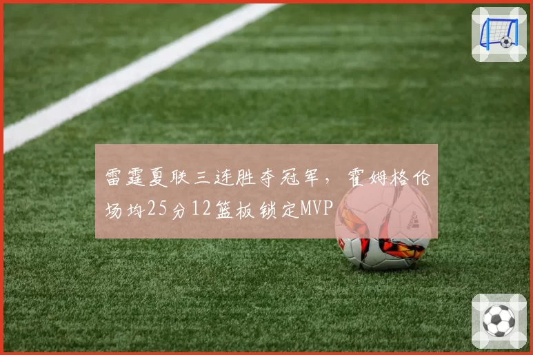 雷霆夏联三连胜夺冠军,霍姆格伦场均25分12篮板锁定MVP