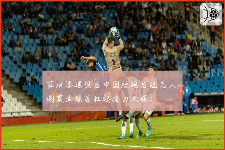 苏炳添退役后中国短跑后继无人，谢震业能否扛起接力大旗？