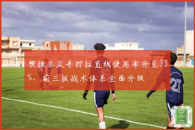 樊振东反手拧拉直线使用率升至35%，前三板战术体系全面升级